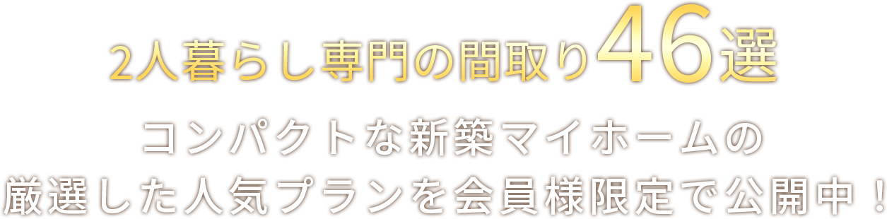 岩手県持家着工数20年連続No.1の実績から生まれた2人暮らし専門の間取り46選 コンパクトな新築マイホームの厳選した人気プランを会員限定で大公開！