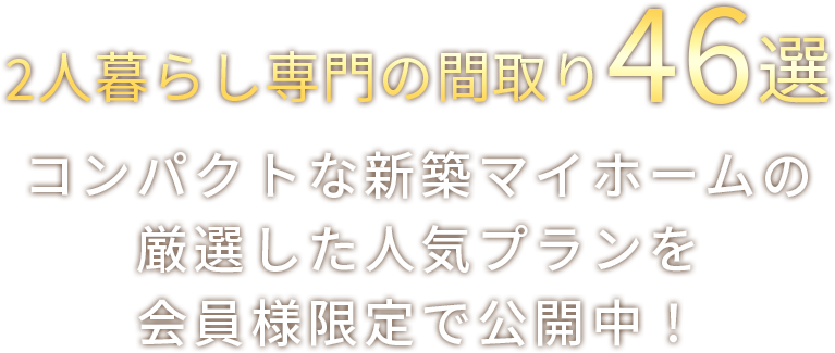 岩手県持家着工数20年連続No.1の実績から生まれた2人暮らし専門の間取り46選 コンパクトな新築マイホームの厳選した人気プランを会員限定で大公開！
